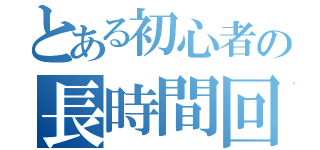 とある初心者の長時間回転（）