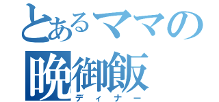 とあるママの晩御飯（ディナー）