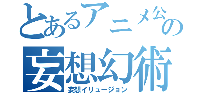 とあるアニメ公式新聞部の妄想幻術（妄想イリュージョン）