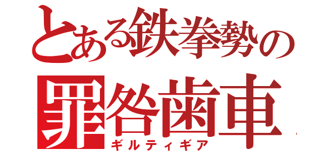 とある鉄拳勢の罪咎歯車（ギルティギア）