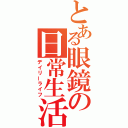 とある眼鏡の日常生活（デイリーライフ）