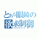 とある眼鏡の欲求制御（ブラウザバック）