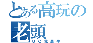 とある高玩の老頭（ＵＣ我最牛）