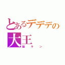 とあるデデデの大王（脳キン）