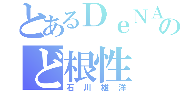 とあるＤｅＮＡのど根性（石川雄洋）