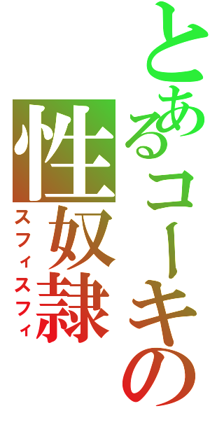 とあるコーキの性奴隷（スフィスフィ）