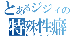 とあるジジィの特殊性癖（ロリコン）