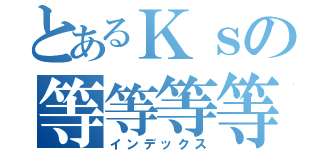 とあるＫｓの等等等等（インデックス）