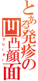 とある発疹の凹凸顔面（クレーター）