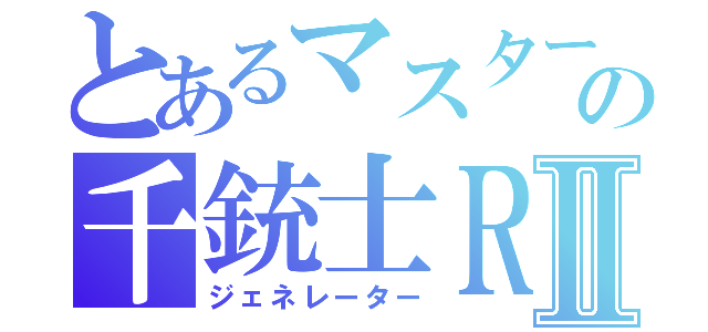 とあるマスターの千銃士ＲⅡ（ジェネレーター）