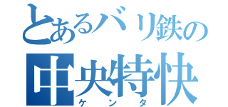 とあるバリ鉄の中央特快（ケンタ）