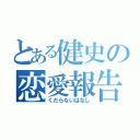 とある健史の恋愛報告（くだらないはなし）