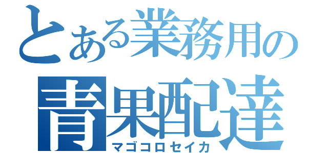 とある業務用の青果配達（マゴコロセイカ）