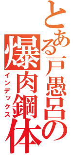 とある戸愚呂の爆肉鋼体（インデックス）