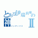 とある伊瑞莉雅の神Ⅱ（インデックス）