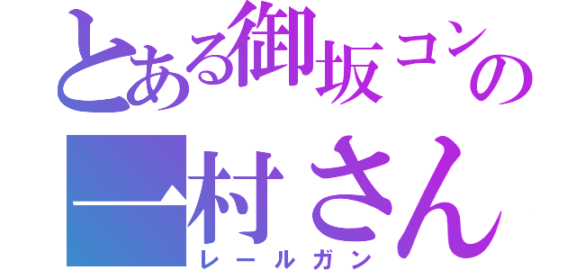 とある御坂コンの一村さん（レールガン）