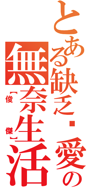 とある缺乏❤愛の無奈生活Ⅱ（【俊   傑】）