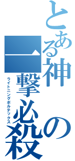 とある神の一撃必殺（ライトニングボルテックス）