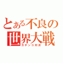 とある不良の世界大戦（ガチンコ対決）