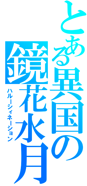 とある異国の鏡花水月（ハルーシィネーション）