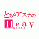 とあるアスナのＨｅａｖｙ Ｆｉｓｔ（死ぬかも！）