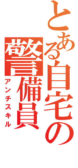 とある自宅の警備員（アンチスキル）