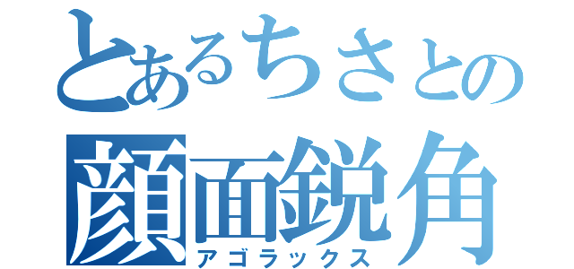 とあるちさとの顔面鋭角（アゴラックス）