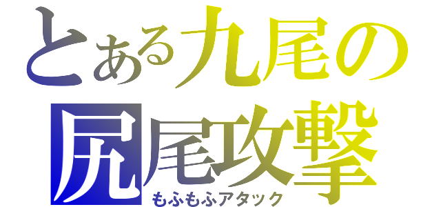 とある九尾の尻尾攻撃（もふもふアタック）