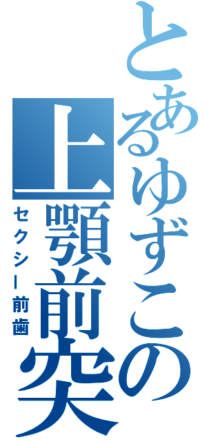 とあるゆずこの上顎前突（セクシー前歯）