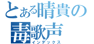 とある晴貴の毒歌声（インデックス）