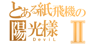 とある紙飛機の陽光樣Ⅱ（ ＤｅｖｉＬ）