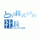 とある株式会社社長の社長（ためになる人生勉強）