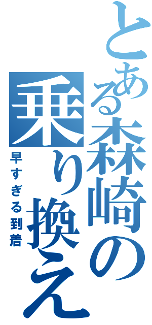 とある森崎の乗り換え案内（早すぎる到着）