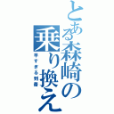 とある森崎の乗り換え案内（早すぎる到着）