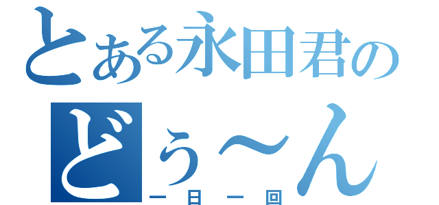 とある永田君のどぅ～ん！？（一日一回）