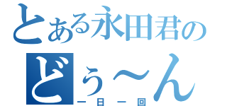 とある永田君のどぅ～ん！？（一日一回）