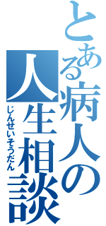 とある病人の人生相談（じんせいそうだん）