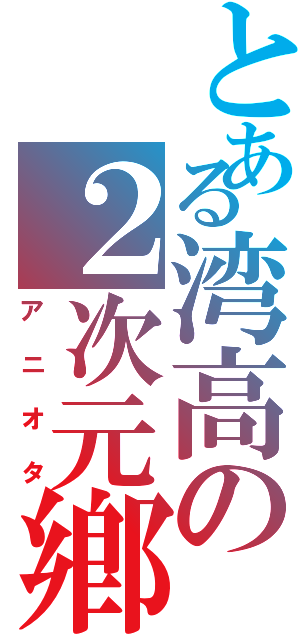 とある湾高の２次元鄕Ⅱ（アニオタ）