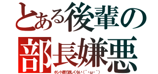 とある後輩の部長嫌悪（ホント居て欲しくない（´・ω・｀））