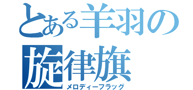 とある羊羽の旋律旗（メロディーフラッグ）