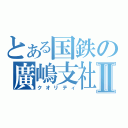 とある国鉄の廣嶋支社Ⅱ（クオリティ）