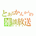 とあるかんかんの雑談放送（ゆるゆる）