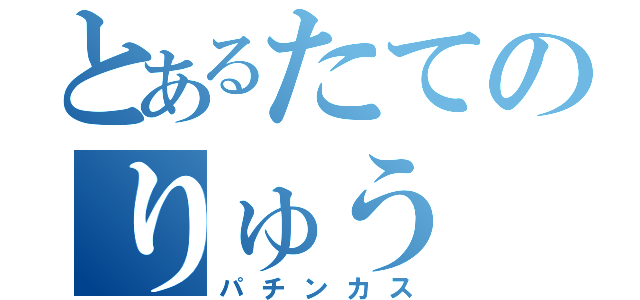 とあるたてのりゅう（パチンカス）