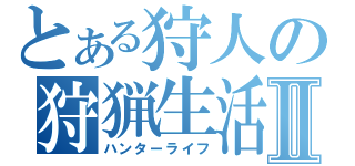 とある狩人の狩猟生活Ⅱ（ハンターライフ）