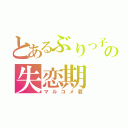 とあるぶりっ子のの失恋期（マルコメ君）