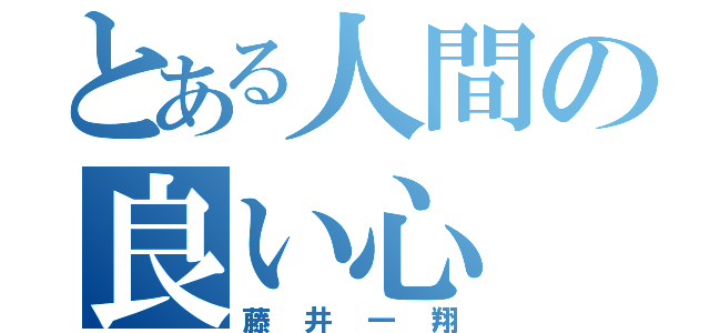 とある人間の良い心（藤井一翔）