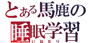 とある馬鹿の睡眠学習（いねむり）