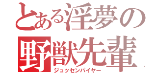 とある淫夢の野獣先輩（ジュッセンパイヤー）