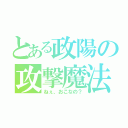 とある政陽の攻撃魔法（ねぇ、おこなの？）