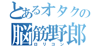 とあるオタクの脳筋野郎（ロリコン）